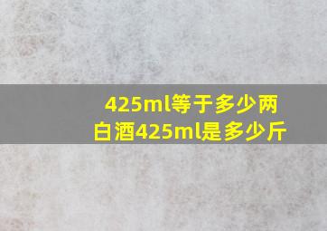 425ml等于多少两白酒425ml是多少斤