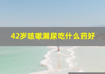 42岁咳嗽漏尿吃什么药好