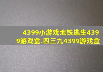 4399小游戏地铁逃生4399游戏盒.四三九4399游戏盒