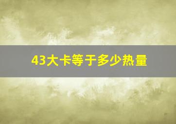 43大卡等于多少热量