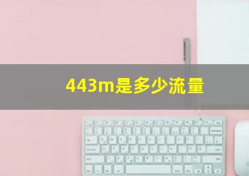 443m是多少流量