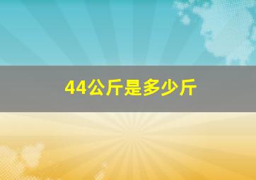 44公斤是多少斤