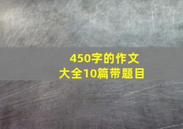 450字的作文大全10篇带题目