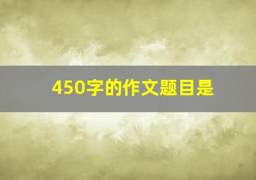 450字的作文题目是