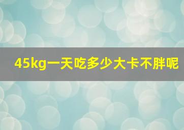 45kg一天吃多少大卡不胖呢