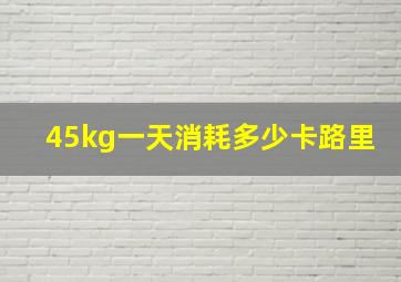 45kg一天消耗多少卡路里