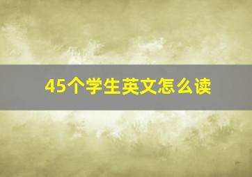 45个学生英文怎么读