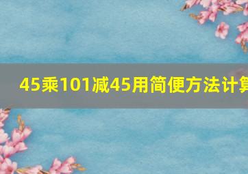 45乘101减45用简便方法计算