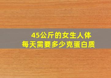 45公斤的女生人体每天需要多少克蛋白质