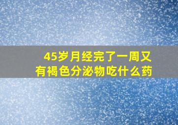 45岁月经完了一周又有褐色分泌物吃什么药