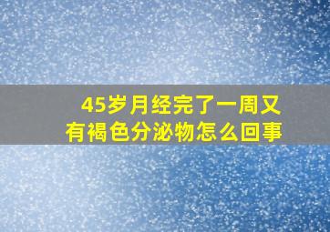 45岁月经完了一周又有褐色分泌物怎么回事