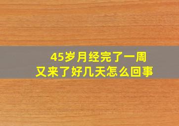 45岁月经完了一周又来了好几天怎么回事