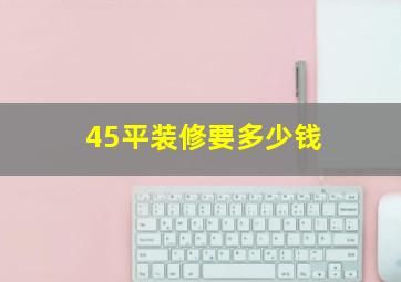 45平装修要多少钱