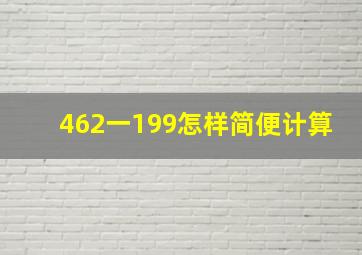 462一199怎样简便计算