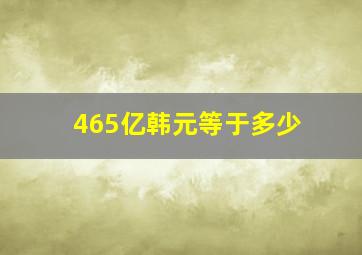 465亿韩元等于多少