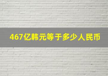 467亿韩元等于多少人民币