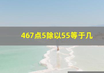 467点5除以55等于几