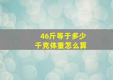 46斤等于多少千克体重怎么算