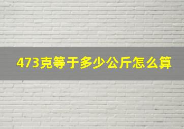 473克等于多少公斤怎么算