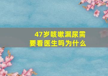 47岁咳嗽漏尿需要看医生吗为什么