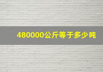 480000公斤等于多少吨