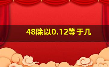 48除以0.12等于几