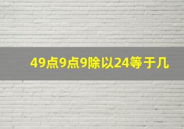 49点9点9除以24等于几