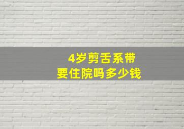 4岁剪舌系带要住院吗多少钱