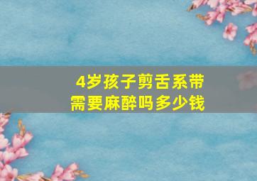 4岁孩子剪舌系带需要麻醉吗多少钱