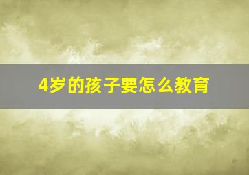 4岁的孩子要怎么教育