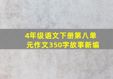 4年级语文下册第八单元作文350字故事新编