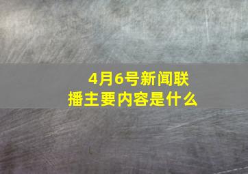 4月6号新闻联播主要内容是什么