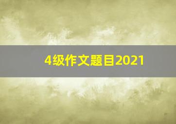 4级作文题目2021