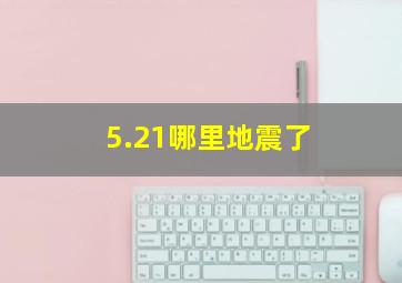 5.21哪里地震了