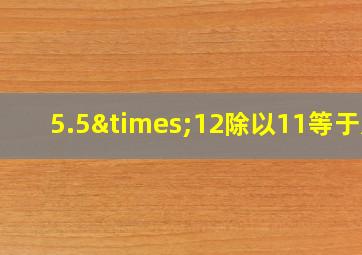 5.5×12除以11等于几