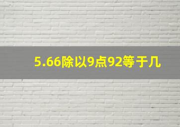 5.66除以9点92等于几