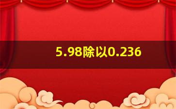 5.98除以0.236