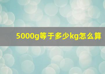 5000g等于多少kg怎么算