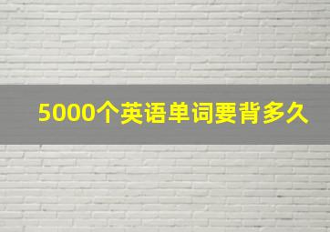 5000个英语单词要背多久