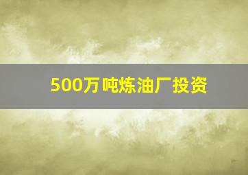 500万吨炼油厂投资