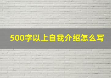 500字以上自我介绍怎么写