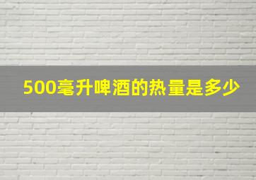 500毫升啤酒的热量是多少