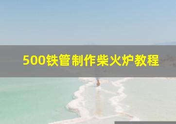 500铁管制作柴火炉教程