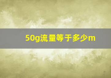 50g流量等于多少m