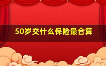 50岁交什么保险最合算