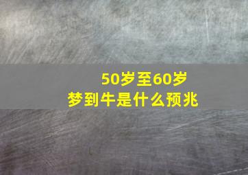 50岁至60岁梦到牛是什么预兆