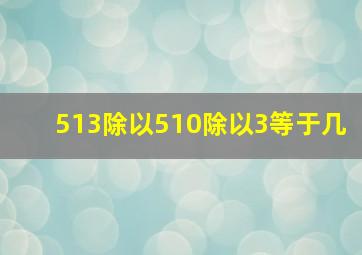 513除以510除以3等于几