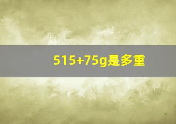 515+75g是多重