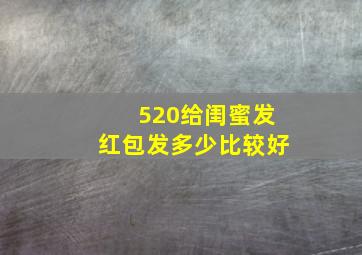 520给闺蜜发红包发多少比较好