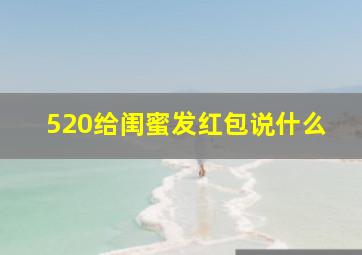 520给闺蜜发红包说什么